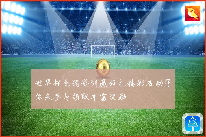 世界杯竞猜签到赢好礼精彩活动等你来参与领取丰富奖励