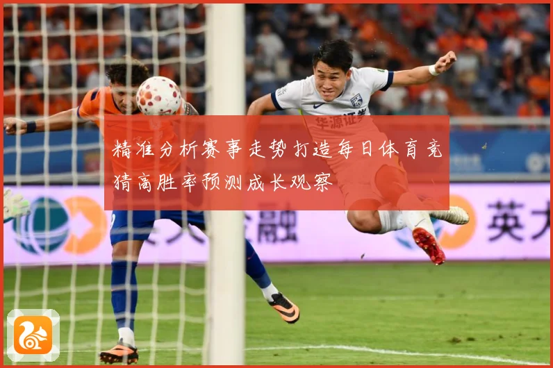 精准分析赛事走势打造每日体育竞猜高胜率预测成长观察