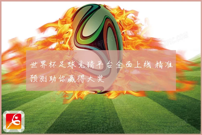 世界杯足球竞猜平台全面上线 精准预测助你赢得大奖