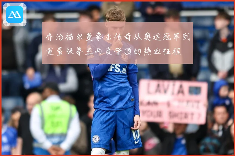 乔治福尔曼拳击传奇从奥运冠军到重量级拳王两度登顶的热血征程