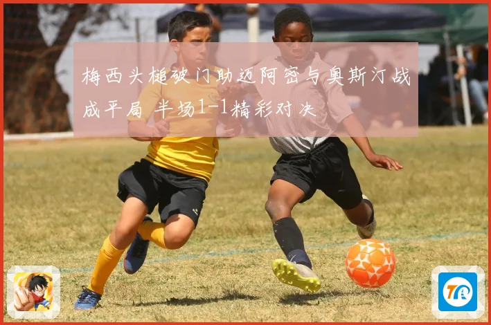 梅西头槌破门助迈阿密与奥斯汀战成平局 半场1-1精彩对决