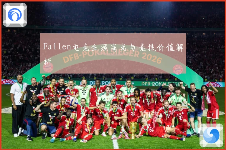 Fallen电竞生涯高光与竞技价值解析