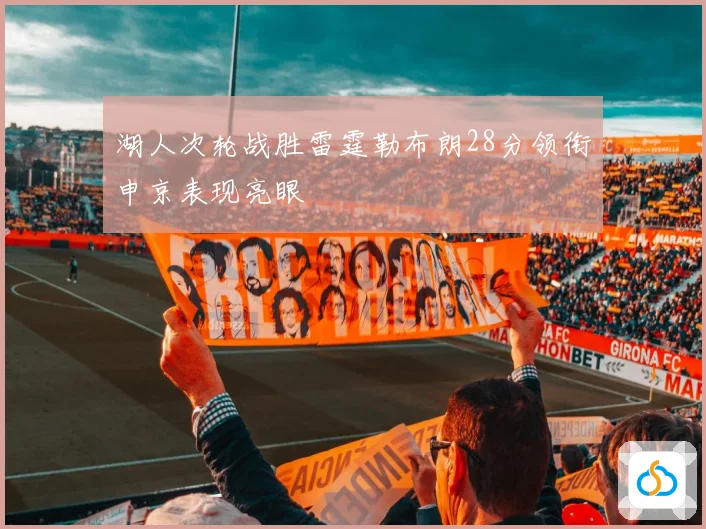 湖人次轮战胜雷霆勒布朗28分领衔申京表现亮眼