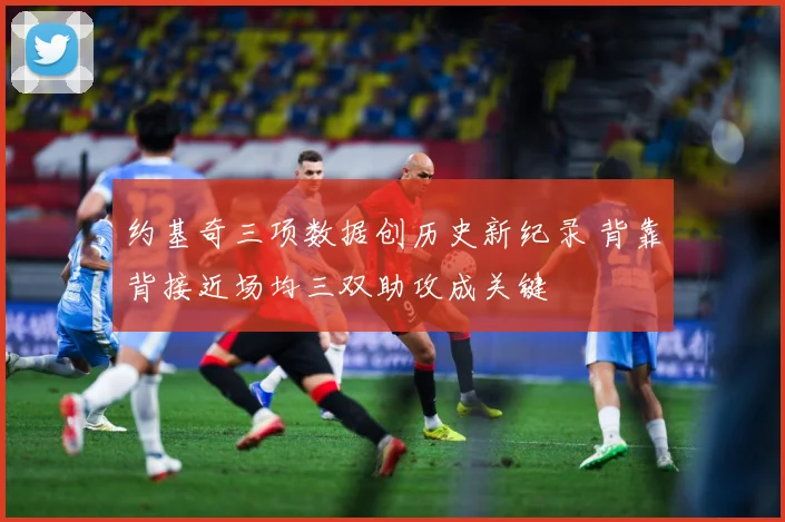 约基奇三项数据创历史新纪录 背靠背接近场均三双助攻成关键