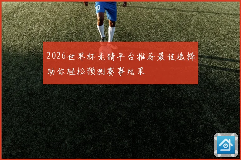 2026世界杯竞猜平台推荐最佳选择助你轻松预测赛事结果
