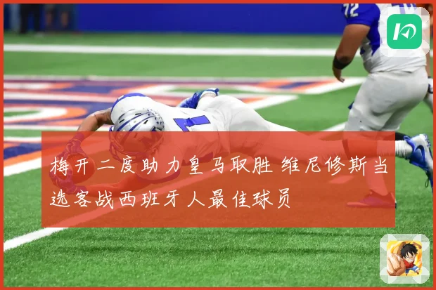 梅开二度助力皇马取胜 维尼修斯当选客战西班牙人最佳球员