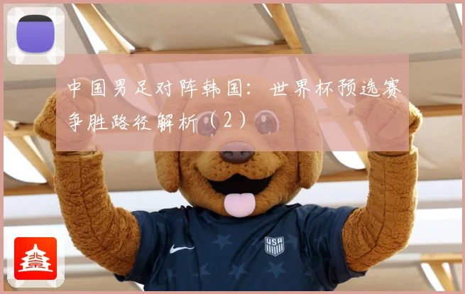 中国男足对阵韩国：世界杯预选赛争胜路径解析（2）
