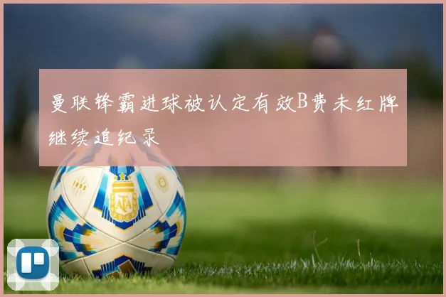 曼联锋霸进球被认定有效B费未红牌继续追纪录