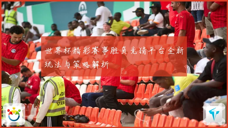 世界杯精彩赛事胜负竞猜平台全新玩法与策略解析
