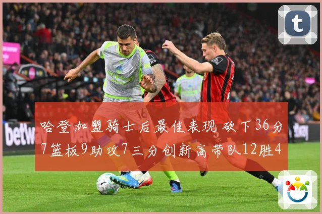哈登加盟骑士后最佳表现 砍下36分7篮板9助攻7三分创新高带队12胜4负