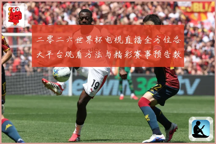 二零二六世界杯电视直播全方位各大平台观看方法与精彩赛事预告数据研判