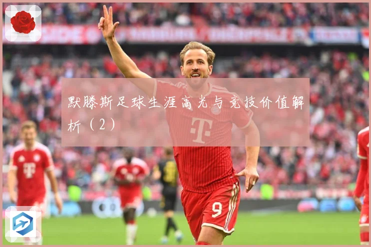 默滕斯足球生涯高光与竞技价值解析（2）