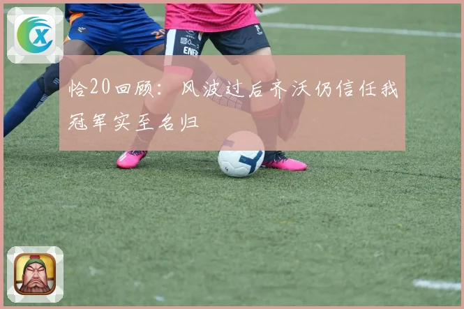 恰20回顾：风波过后齐沃仍信任我冠军实至名归