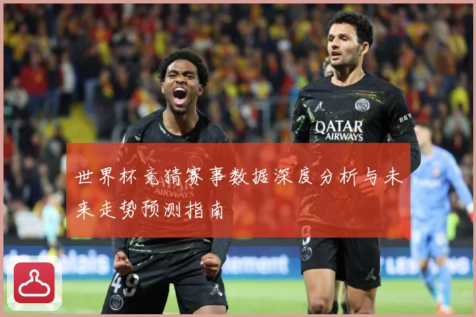 世界杯竞猜赛事数据深度分析与未来走势预测指南