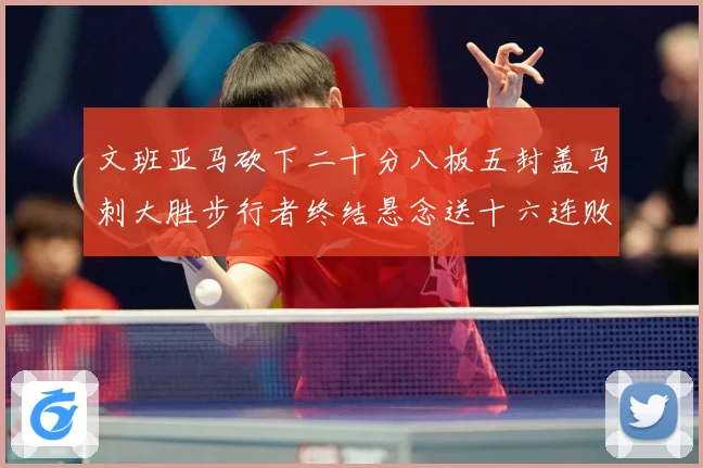 文班亚马砍下二十分八板五封盖马刺大胜步行者终结悬念送十六连败