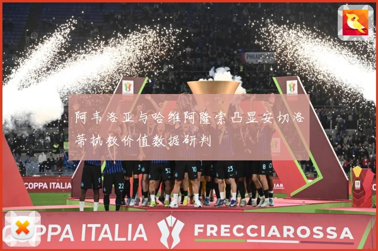 阿韦洛亚与哈维阿隆索凸显安切洛蒂执教价值数据研判