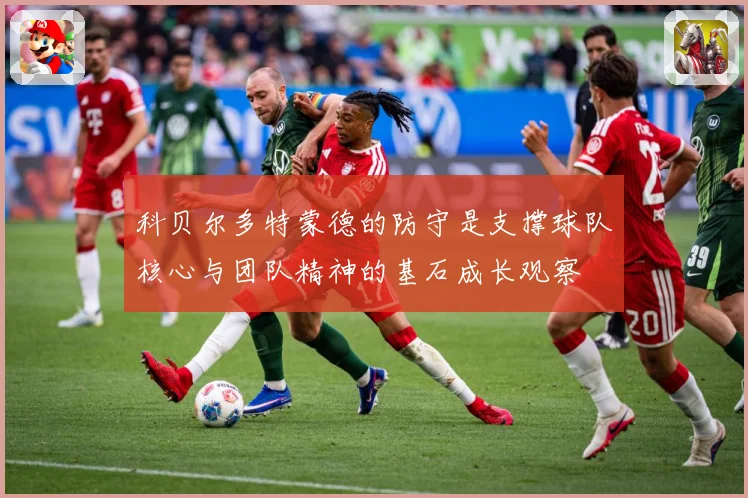 科贝尔多特蒙德的防守是支撑球队核心与团队精神的基石成长观察