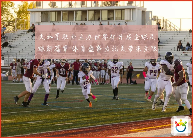 美加墨联合主办世界杯开启全球足球新篇章 体育盛事为北美带来无限可能