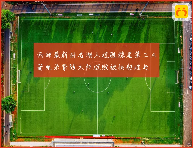 西部最新排名湖人连胜稳居第三火箭绝杀紧随太阳连败被快船追赶