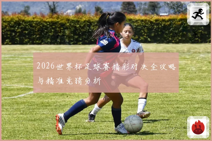 2026世界杯足球赛精彩对决全攻略与精准竞猜分析