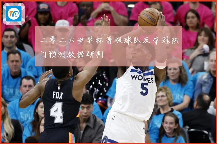 二零二六世界杯晋级球队及夺冠热门预测数据研判
