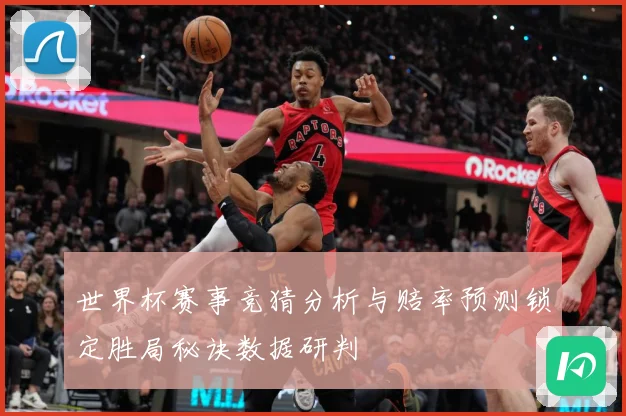 世界杯赛事竞猜分析与赔率预测锁定胜局秘诀数据研判