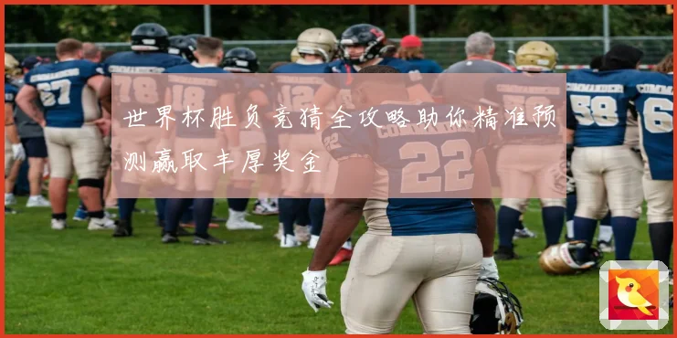 世界杯胜负竞猜全攻略助你精准预测赢取丰厚奖金