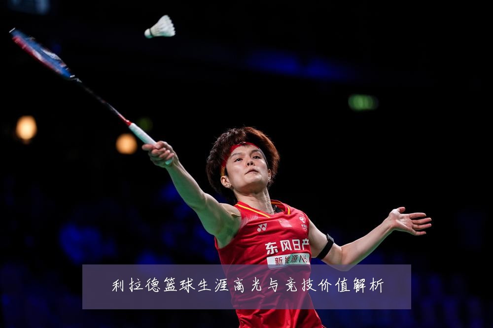 利拉德篮球生涯高光与竞技价值解析
