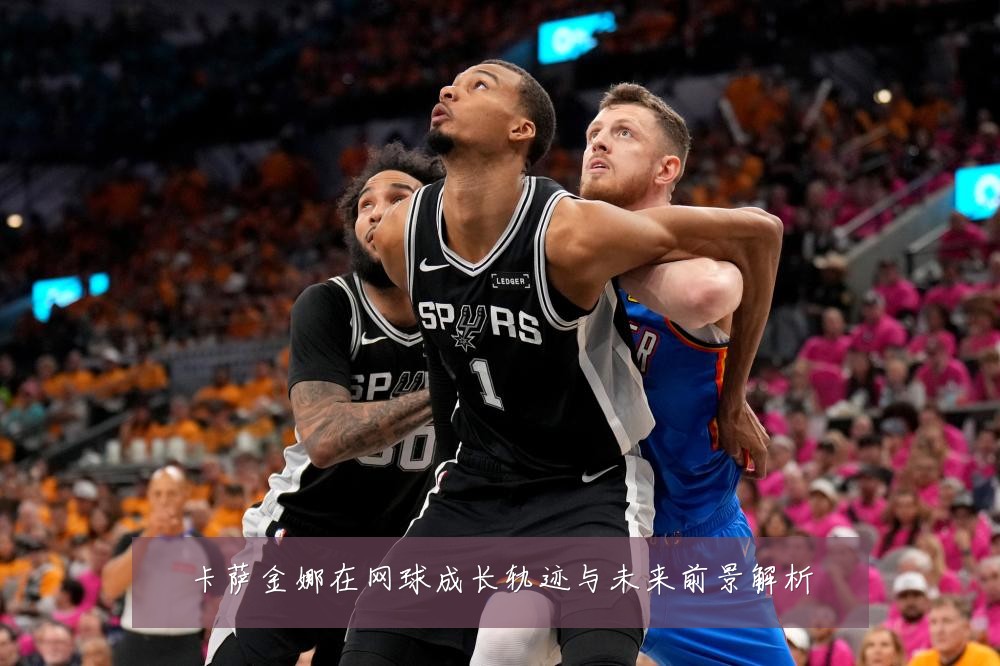 卡萨金娜在网球成长轨迹与未来前景解析