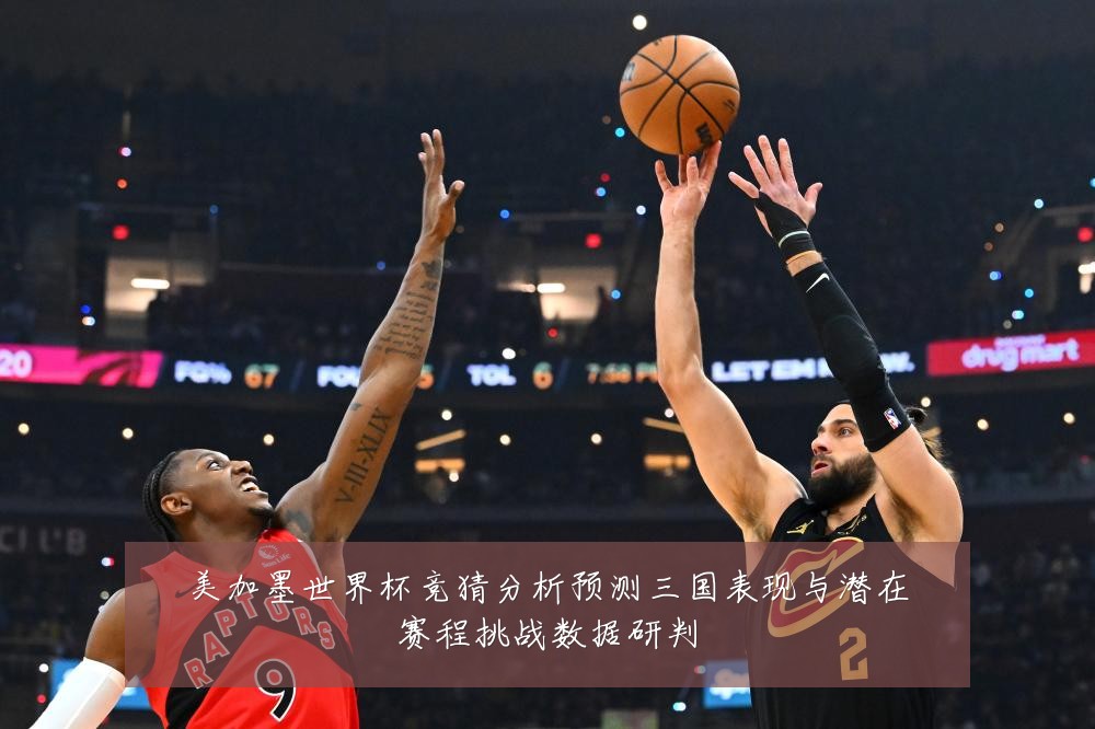 美加墨世界杯竞猜分析预测三国表现与潜在赛程挑战数据研判