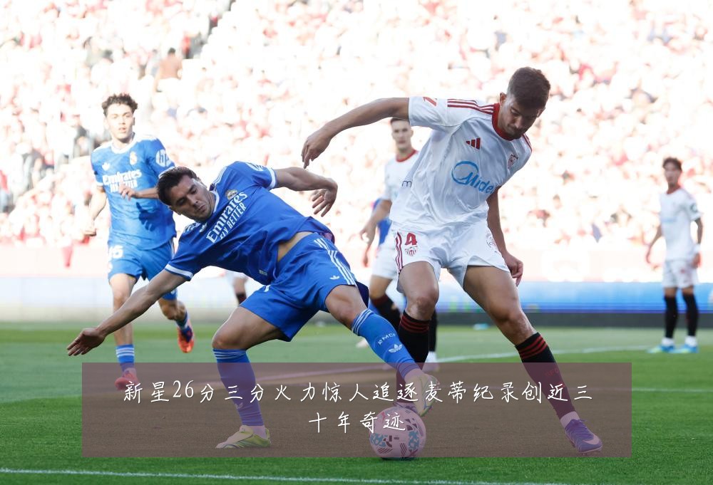 新星26分三分火力惊人追逐麦蒂纪录创近三十年奇迹