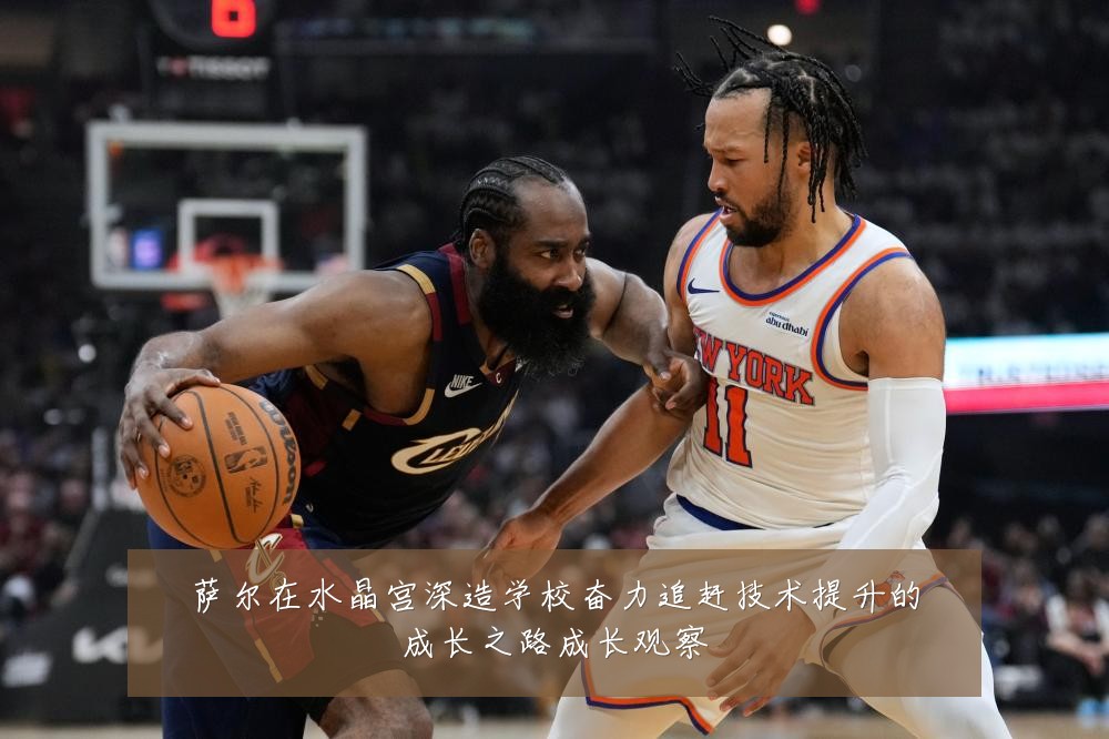 萨尔在水晶宫深造学校奋力追赶技术提升的成长之路成长观察
