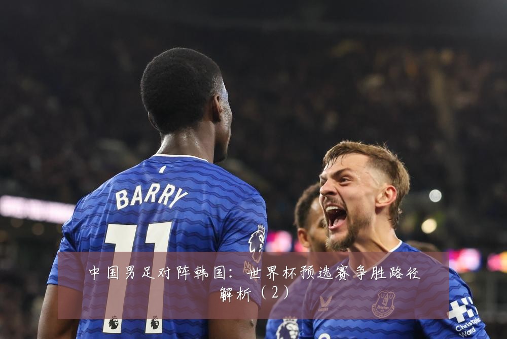 中国男足对阵韩国：世界杯预选赛争胜路径解析（2）