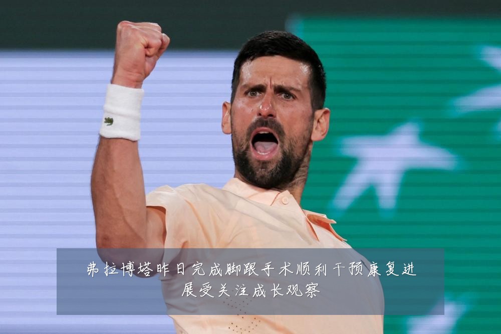 弗拉博塔昨日完成脚跟手术顺利干预康复进展受关注成长观察